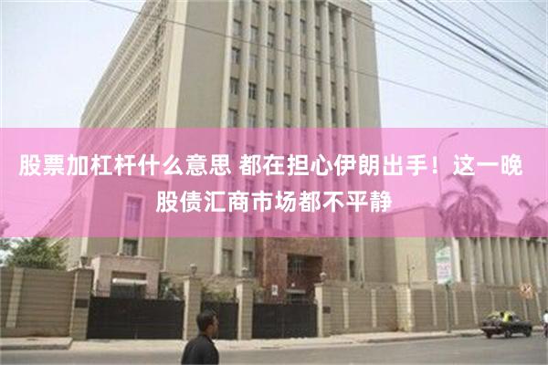 股票加杠杆什么意思 都在担心伊朗出手！这一晚 股债汇商市场都不平静