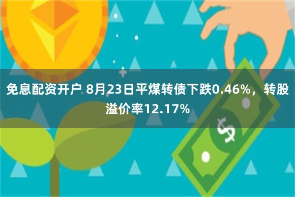 免息配资开户 8月23日平煤转债下跌0.46%，转股溢价率12.17%