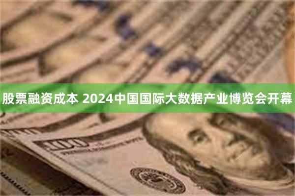 股票融资成本 2024中国国际大数据产业博览会开幕