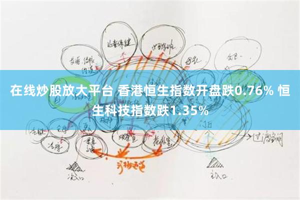 在线炒股放大平台 香港恒生指数开盘跌0.76% 恒生科技指数跌1.35%