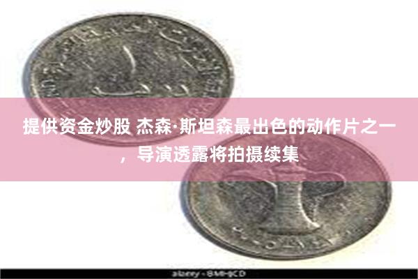 提供资金炒股 杰森·斯坦森最出色的动作片之一，导演透露将拍摄续集