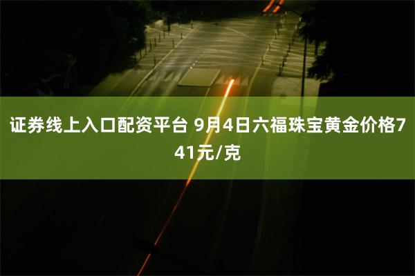 证券线上入口配资平台 9月4日六福珠宝黄金价格741元/克