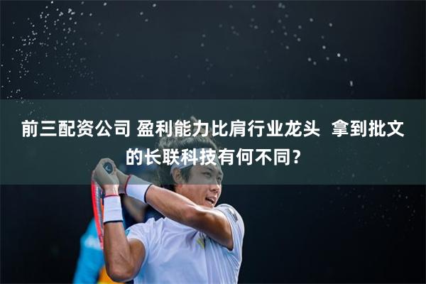 前三配资公司 盈利能力比肩行业龙头  拿到批文的长联科技有何不同？