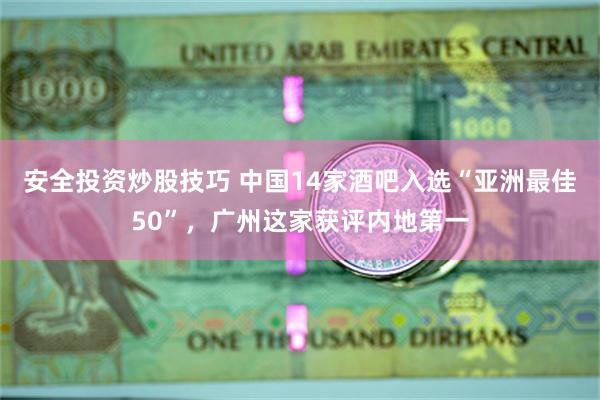 安全投资炒股技巧 中国14家酒吧入选“亚洲最佳50”，广州这家获评内地第一