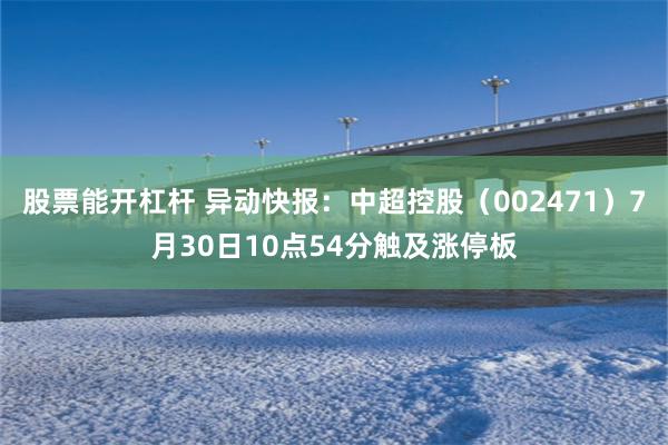 股票能开杠杆 异动快报：中超控股（002471）7月30日10点54分触及涨停板