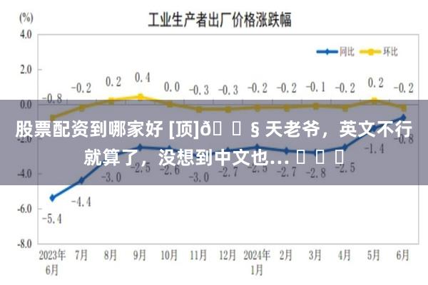 股票配资到哪家好 [顶]😧 天老爷，英文不行就算了，没想到中文也… ​​​