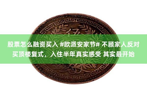 股票怎么融资买入 #欧派安家节# 不顾家人反对买顶楼复式，入住半年真实感受 其实最开始