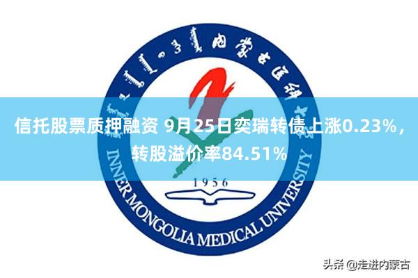 信托股票质押融资 9月25日奕瑞转债上涨0.23%，转股溢价率84.51%