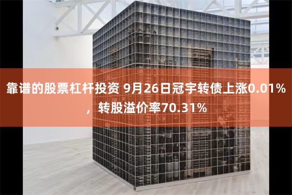 靠谱的股票杠杆投资 9月26日冠宇转债上涨0.01%，转股溢价率70.31%