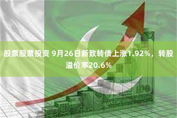 股票股票投资 9月26日新致转债上涨1.92%，转股溢价率20.6%