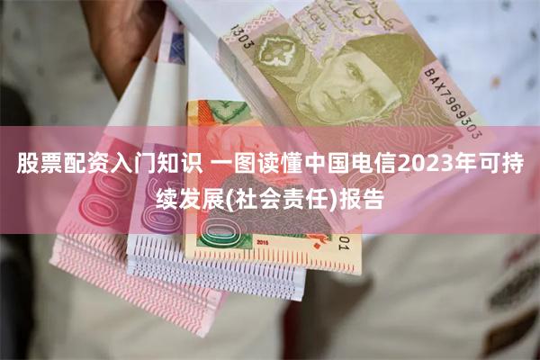 股票配资入门知识 一图读懂中国电信2023年可持续发展(社会责任)报告