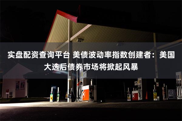 实盘配资查询平台 美债波动率指数创建者：美国大选后债券市场将掀起风暴