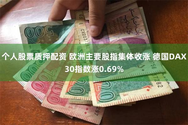 个人股票质押配资 欧洲主要股指集体收涨 德国DAX30指数涨0.69%