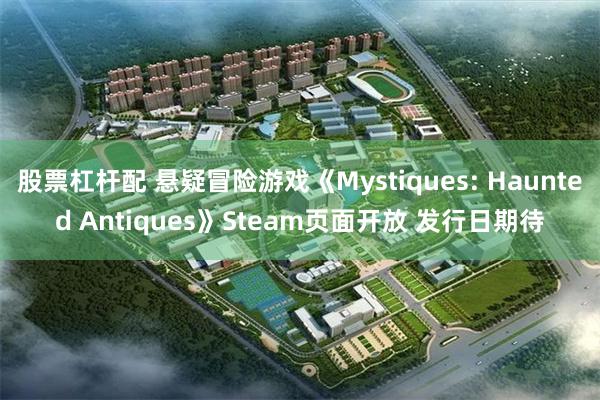 股票杠杆配 悬疑冒险游戏《Mystiques: Haunted Antiques》Steam页面开放 发行日期待