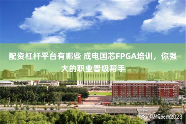 配资杠杆平台有哪些 成电国芯FPGA培训，你强大的职业晋级帮手