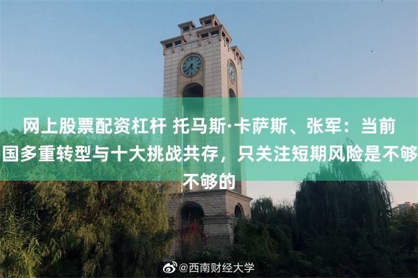 网上股票配资杠杆 托马斯·卡萨斯、张军：当前中国多重转型与十大挑战共存，只关注短期风险是不够的