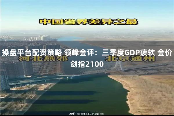 操盘平台配资策略 领峰金评：三季度GDP疲软 金价剑指2100