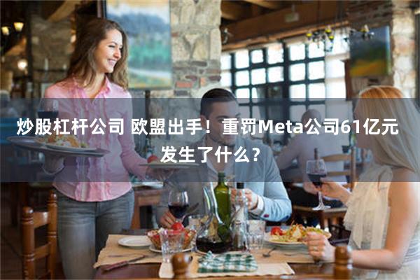 炒股杠杆公司 欧盟出手！重罚Meta公司61亿元 发生了什么？