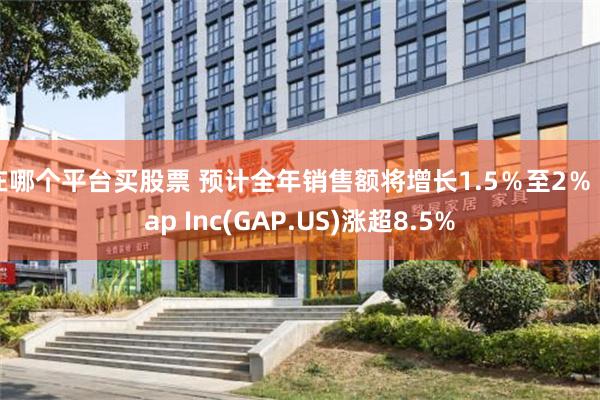 在哪个平台买股票 预计全年销售额将增长1.5％至2％ Gap Inc(GAP.US)涨超8.5%