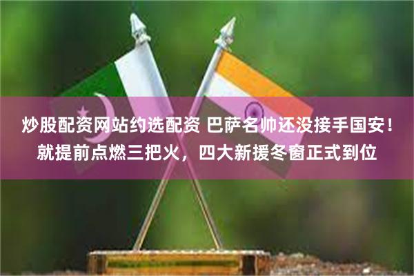 炒股配资网站约选配资 巴萨名帅还没接手国安！就提前点燃三把火，四大新援冬窗正式到位