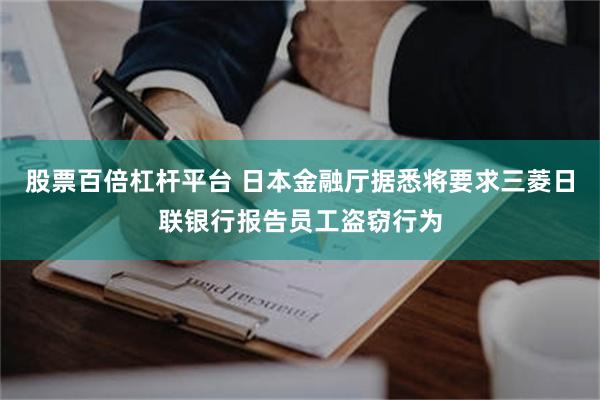 股票百倍杠杆平台 日本金融厅据悉将要求三菱日联银行报告员工盗窃行为