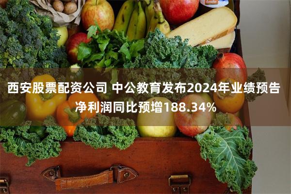 西安股票配资公司 中公教育发布2024年业绩预告 净利润同比预增188.34%