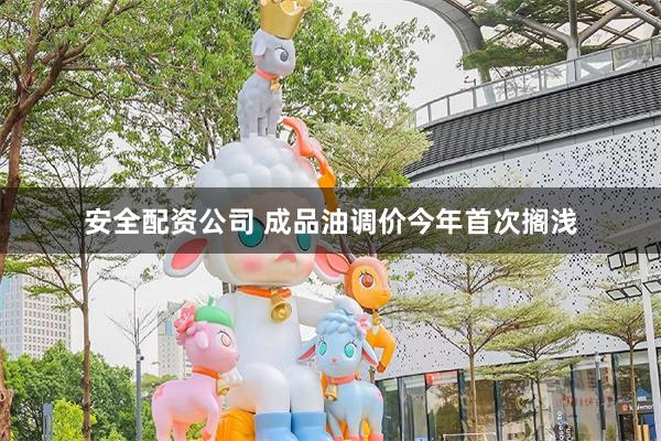 安全配资公司 成品油调价今年首次搁浅