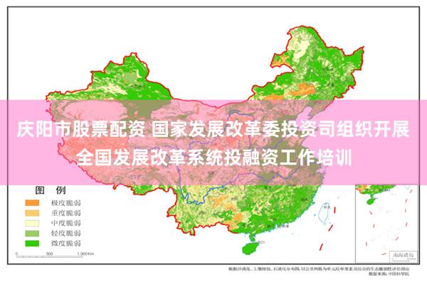 庆阳市股票配资 国家发展改革委投资司组织开展全国发展改革系统投融资工作培训