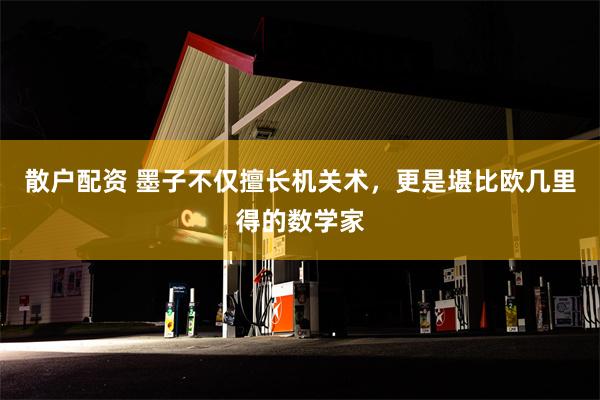 散户配资 墨子不仅擅长机关术，更是堪比欧几里得的数学家