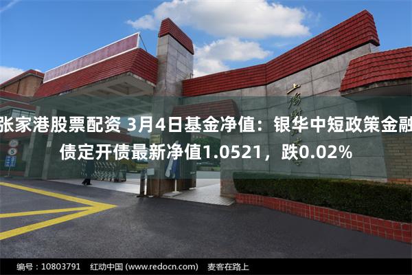 张家港股票配资 3月4日基金净值：银华中短政策金融债定开债最新净值1.0521，跌0.02%