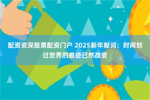 配资资深股票配资门户 2025新年献词：时间划过世界的痕迹已然改变